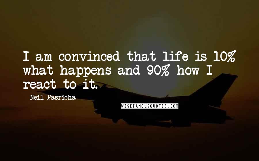 Neil Pasricha Quotes: I am convinced that life is 10% what happens and 90% how I react to it.