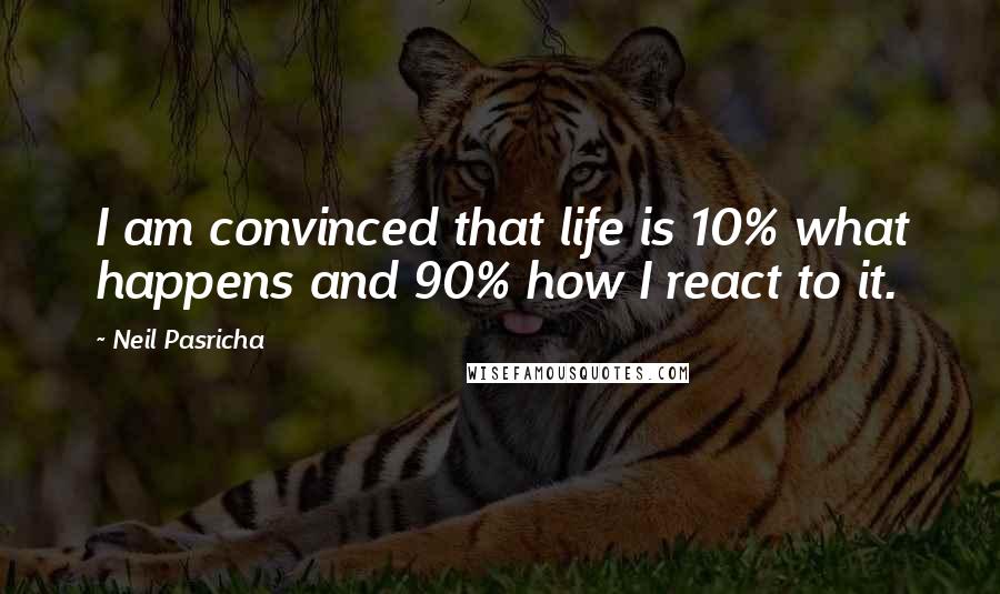 Neil Pasricha Quotes: I am convinced that life is 10% what happens and 90% how I react to it.