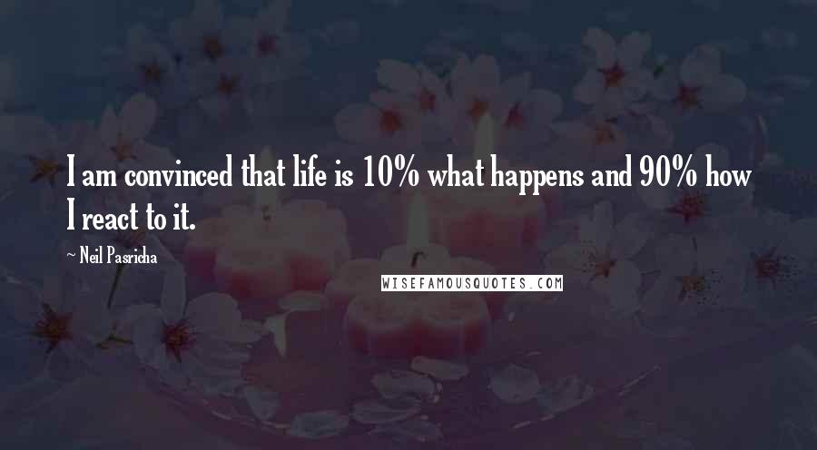 Neil Pasricha Quotes: I am convinced that life is 10% what happens and 90% how I react to it.
