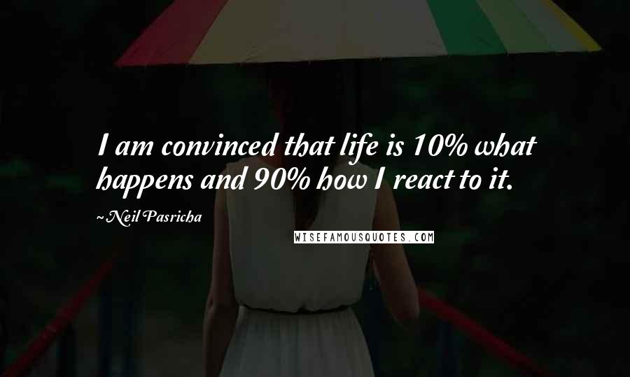 Neil Pasricha Quotes: I am convinced that life is 10% what happens and 90% how I react to it.