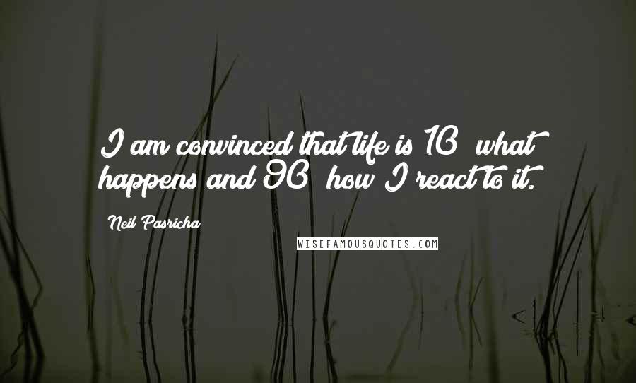 Neil Pasricha Quotes: I am convinced that life is 10% what happens and 90% how I react to it.