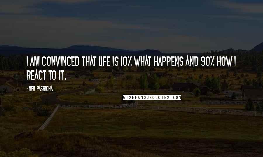 Neil Pasricha Quotes: I am convinced that life is 10% what happens and 90% how I react to it.