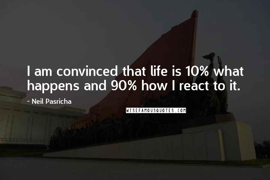 Neil Pasricha Quotes: I am convinced that life is 10% what happens and 90% how I react to it.