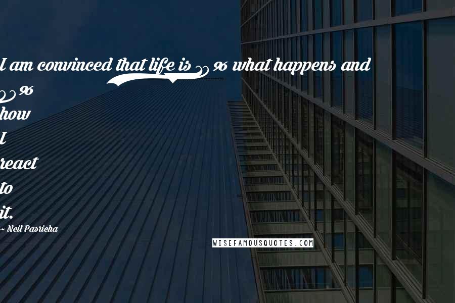 Neil Pasricha Quotes: I am convinced that life is 10% what happens and 90% how I react to it.