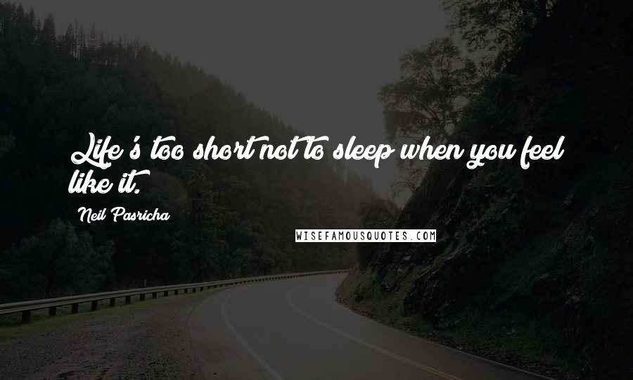 Neil Pasricha Quotes: Life's too short not to sleep when you feel like it.