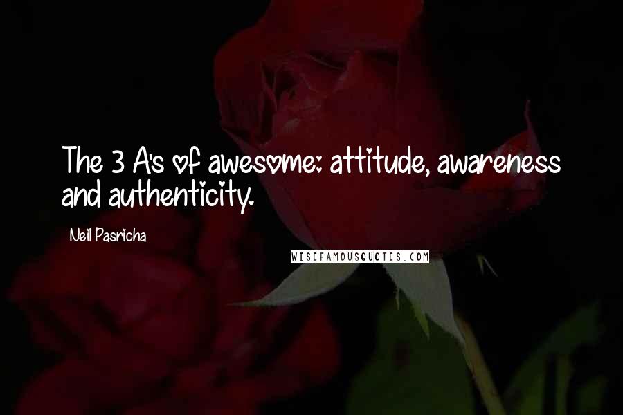 Neil Pasricha Quotes: The 3 A's of awesome: attitude, awareness and authenticity.