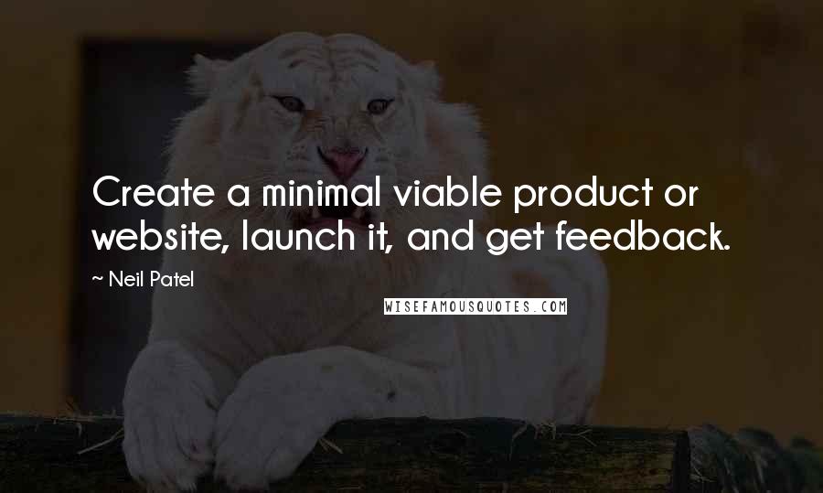 Neil Patel Quotes: Create a minimal viable product or website, launch it, and get feedback.