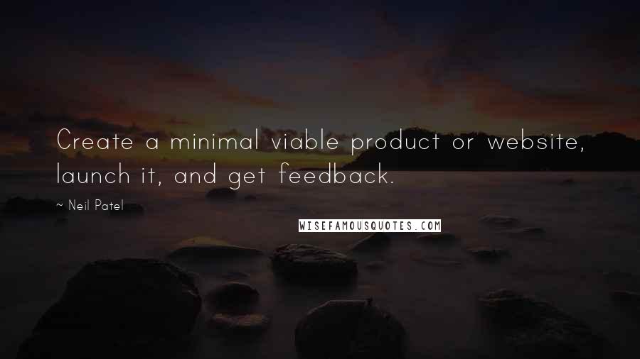 Neil Patel Quotes: Create a minimal viable product or website, launch it, and get feedback.