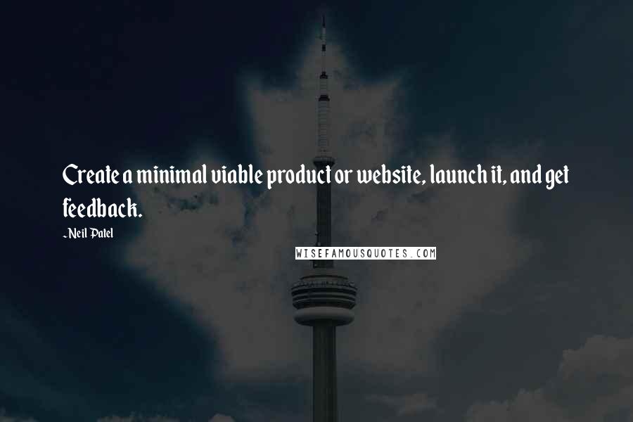 Neil Patel Quotes: Create a minimal viable product or website, launch it, and get feedback.