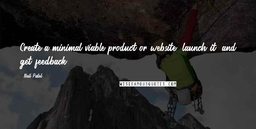 Neil Patel Quotes: Create a minimal viable product or website, launch it, and get feedback.