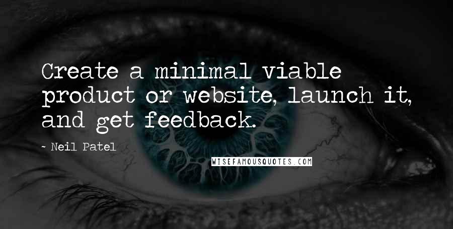 Neil Patel Quotes: Create a minimal viable product or website, launch it, and get feedback.