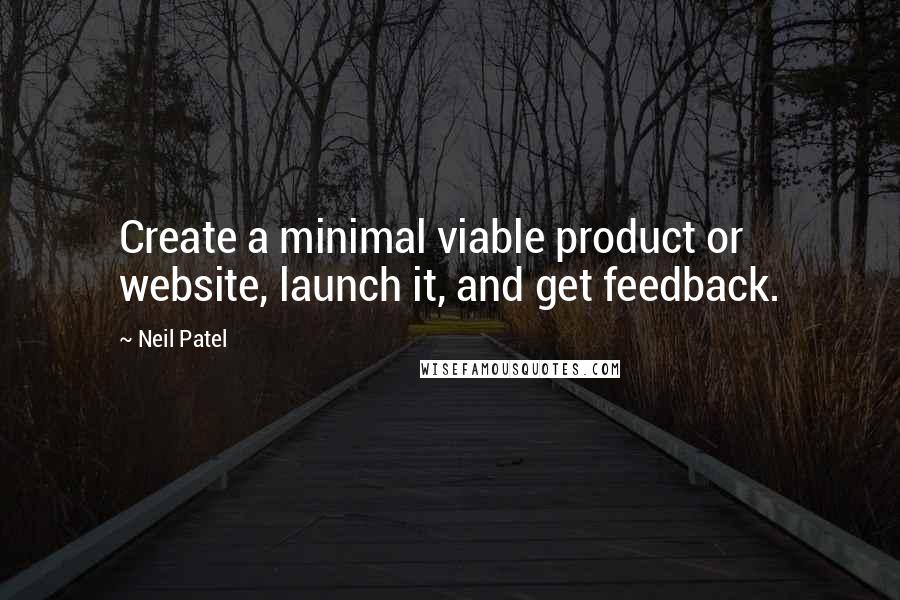 Neil Patel Quotes: Create a minimal viable product or website, launch it, and get feedback.