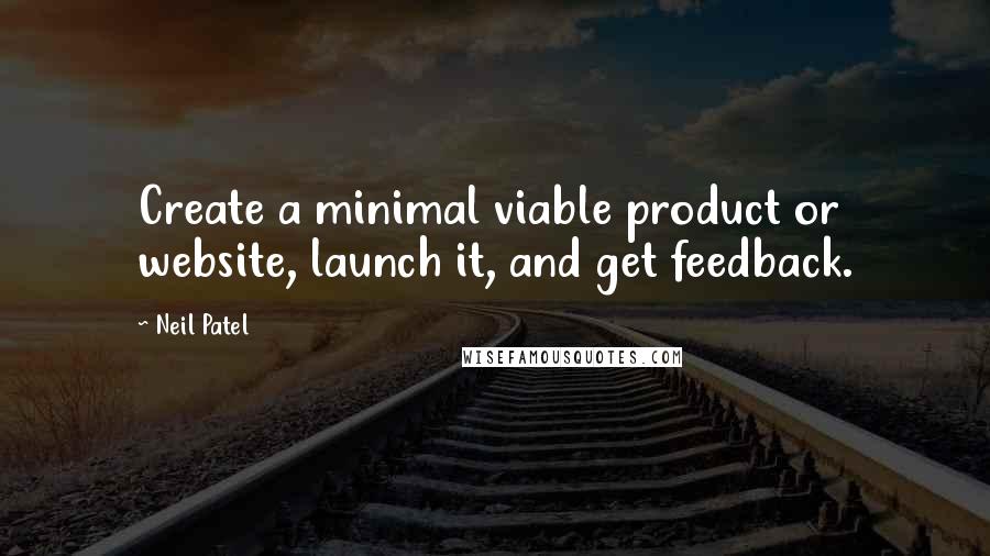 Neil Patel Quotes: Create a minimal viable product or website, launch it, and get feedback.