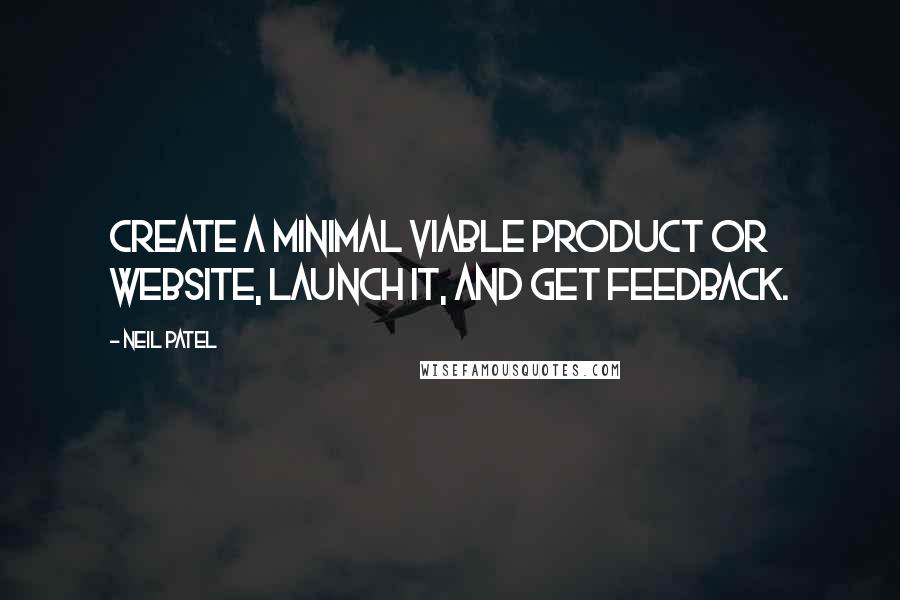 Neil Patel Quotes: Create a minimal viable product or website, launch it, and get feedback.