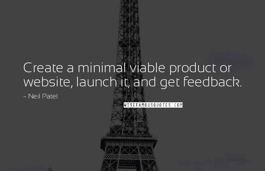 Neil Patel Quotes: Create a minimal viable product or website, launch it, and get feedback.