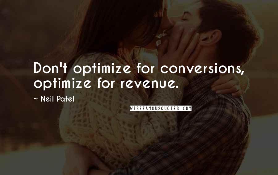 Neil Patel Quotes: Don't optimize for conversions, optimize for revenue.