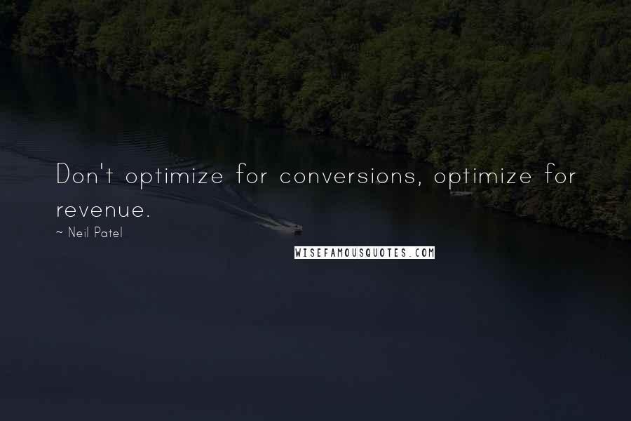 Neil Patel Quotes: Don't optimize for conversions, optimize for revenue.