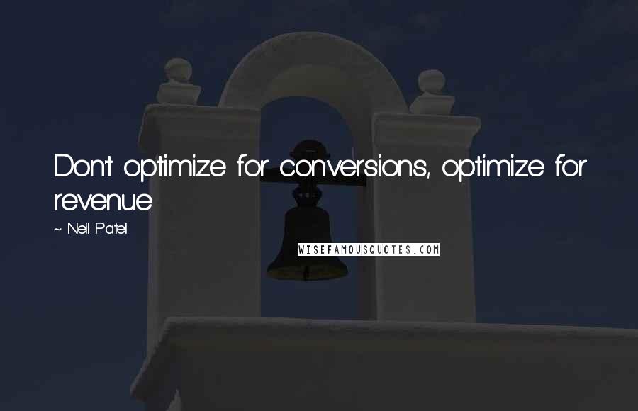 Neil Patel Quotes: Don't optimize for conversions, optimize for revenue.