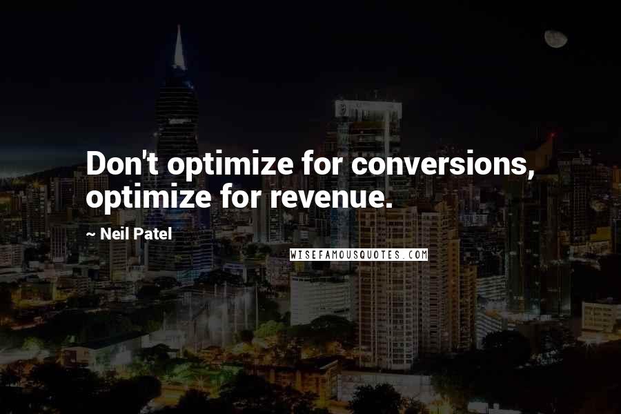 Neil Patel Quotes: Don't optimize for conversions, optimize for revenue.