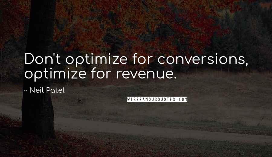 Neil Patel Quotes: Don't optimize for conversions, optimize for revenue.