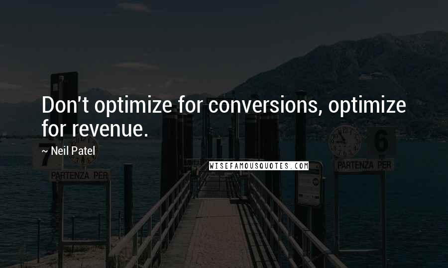 Neil Patel Quotes: Don't optimize for conversions, optimize for revenue.