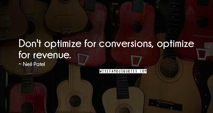 Neil Patel Quotes: Don't optimize for conversions, optimize for revenue.