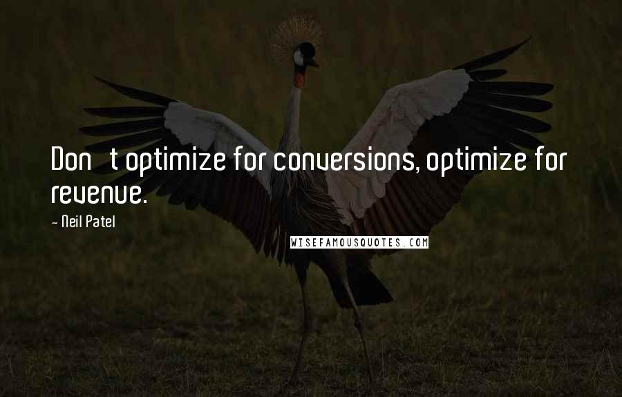 Neil Patel Quotes: Don't optimize for conversions, optimize for revenue.