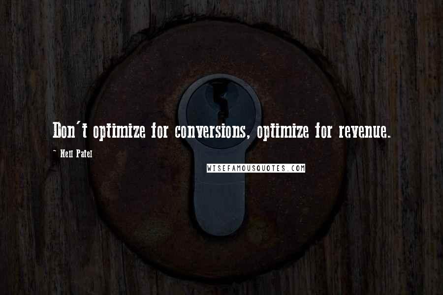 Neil Patel Quotes: Don't optimize for conversions, optimize for revenue.