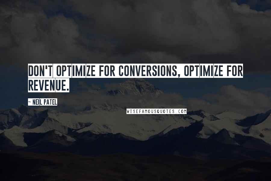 Neil Patel Quotes: Don't optimize for conversions, optimize for revenue.