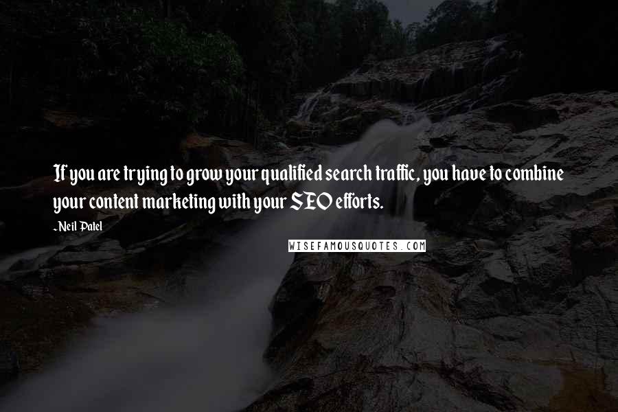 Neil Patel Quotes: If you are trying to grow your qualified search traffic, you have to combine your content marketing with your SEO efforts.