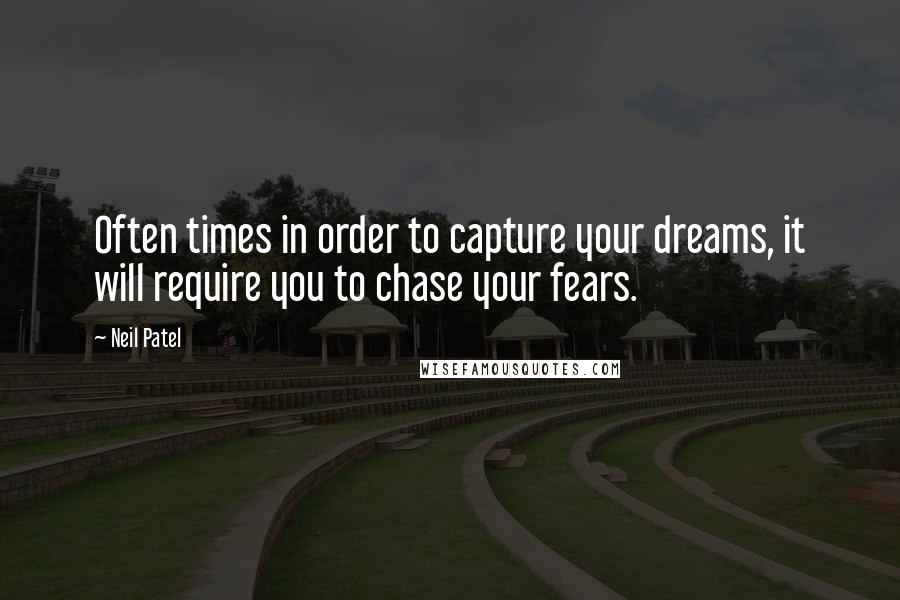 Neil Patel Quotes: Often times in order to capture your dreams, it will require you to chase your fears.