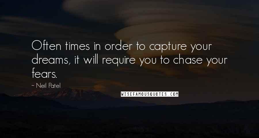 Neil Patel Quotes: Often times in order to capture your dreams, it will require you to chase your fears.
