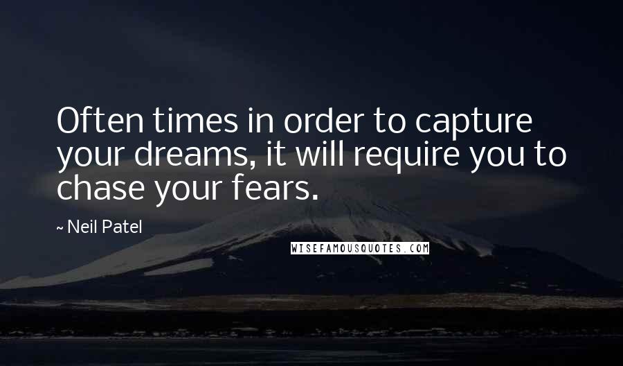 Neil Patel Quotes: Often times in order to capture your dreams, it will require you to chase your fears.