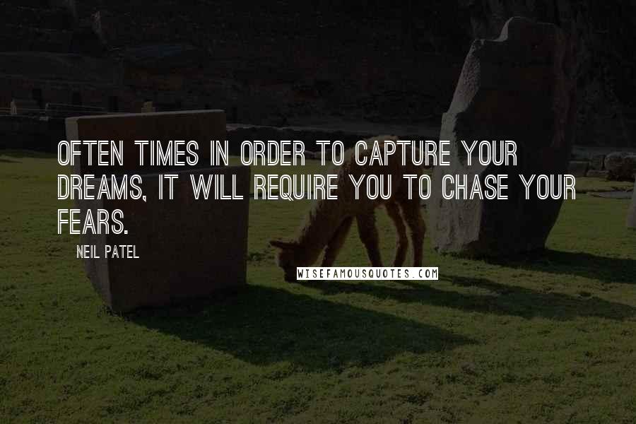 Neil Patel Quotes: Often times in order to capture your dreams, it will require you to chase your fears.