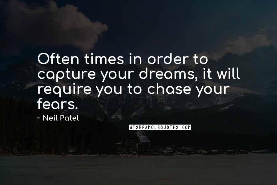 Neil Patel Quotes: Often times in order to capture your dreams, it will require you to chase your fears.