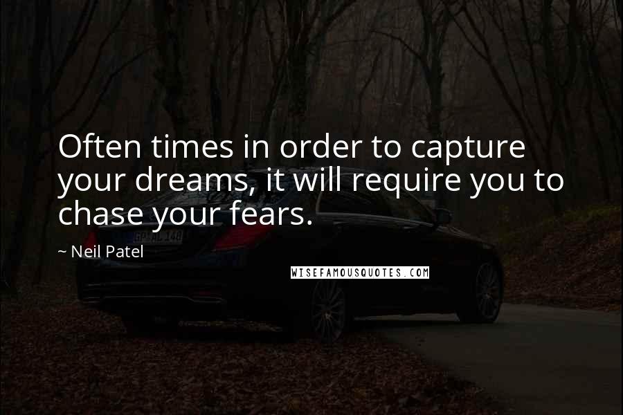 Neil Patel Quotes: Often times in order to capture your dreams, it will require you to chase your fears.