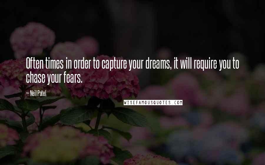 Neil Patel Quotes: Often times in order to capture your dreams, it will require you to chase your fears.