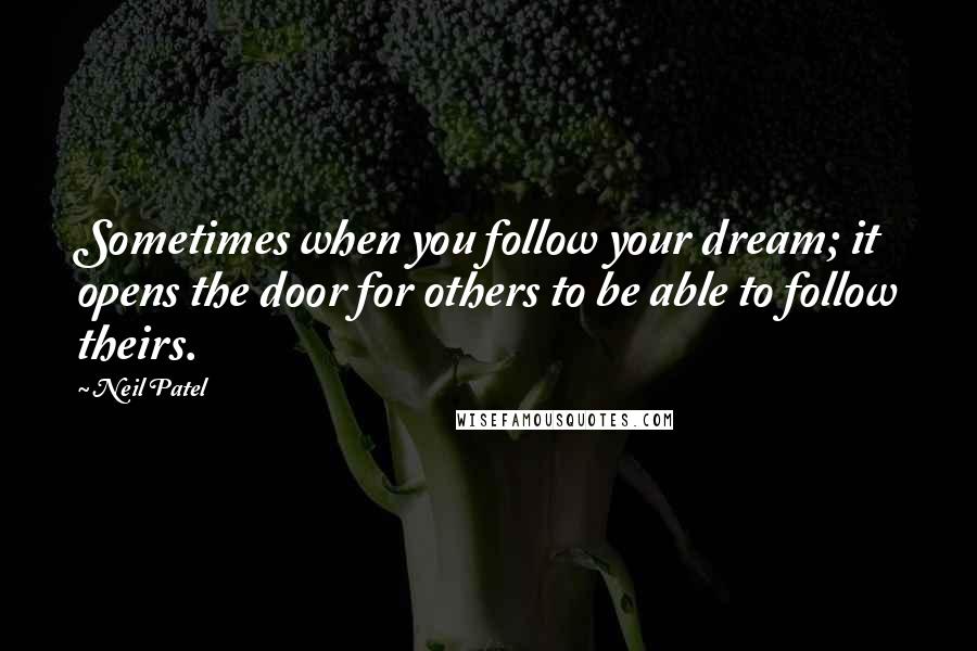 Neil Patel Quotes: Sometimes when you follow your dream; it opens the door for others to be able to follow theirs.