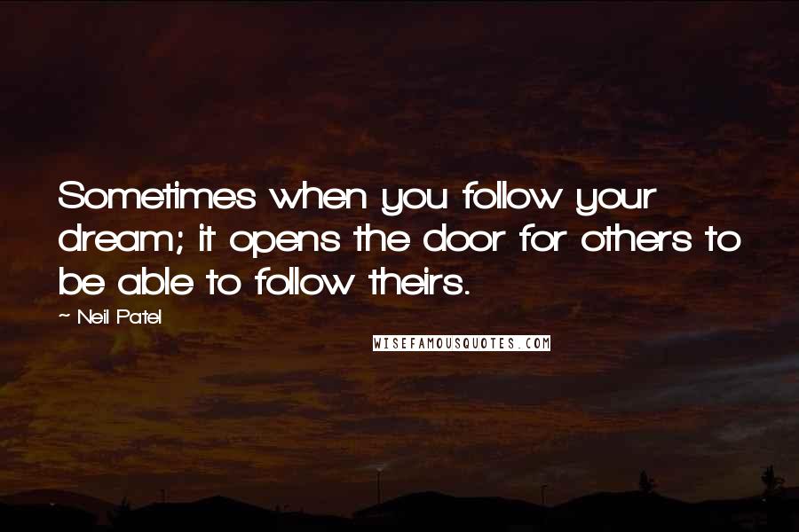 Neil Patel Quotes: Sometimes when you follow your dream; it opens the door for others to be able to follow theirs.