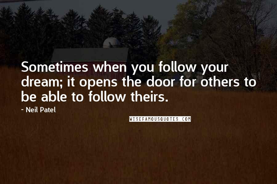Neil Patel Quotes: Sometimes when you follow your dream; it opens the door for others to be able to follow theirs.