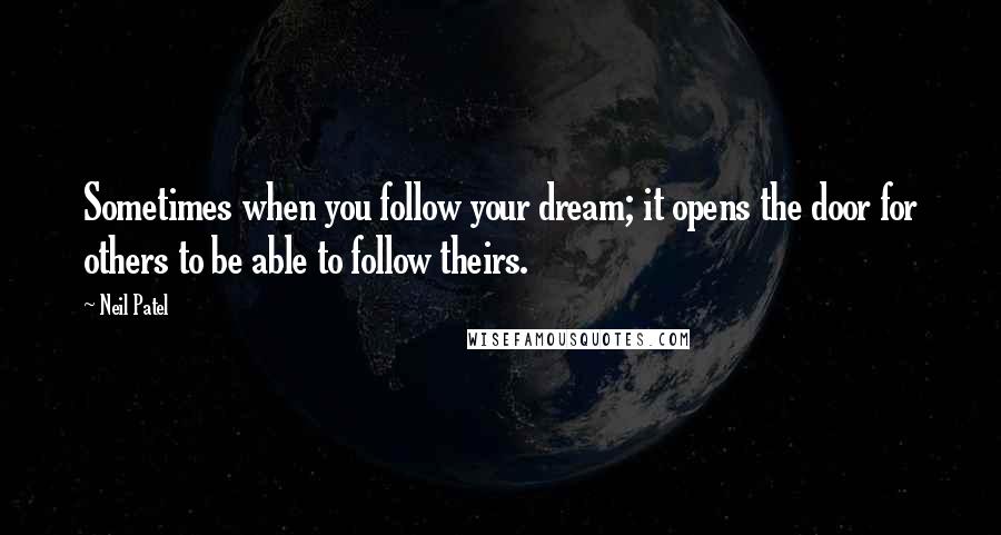 Neil Patel Quotes: Sometimes when you follow your dream; it opens the door for others to be able to follow theirs.