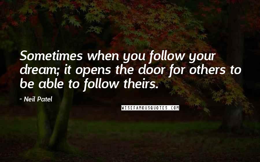 Neil Patel Quotes: Sometimes when you follow your dream; it opens the door for others to be able to follow theirs.