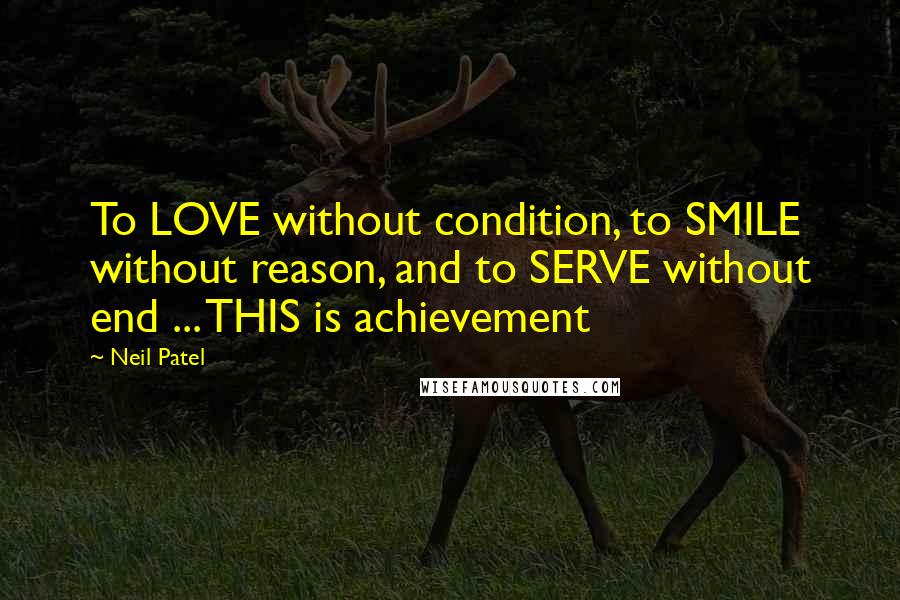 Neil Patel Quotes: To LOVE without condition, to SMILE without reason, and to SERVE without end ... THIS is achievement