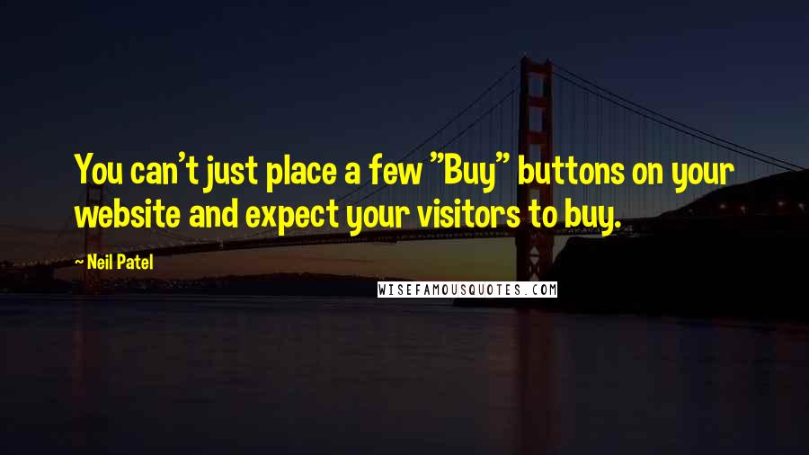 Neil Patel Quotes: You can't just place a few "Buy" buttons on your website and expect your visitors to buy.