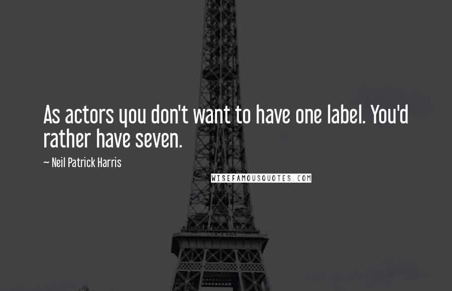 Neil Patrick Harris Quotes: As actors you don't want to have one label. You'd rather have seven.