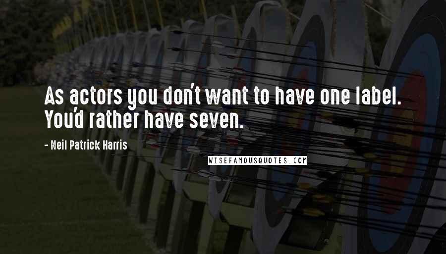 Neil Patrick Harris Quotes: As actors you don't want to have one label. You'd rather have seven.