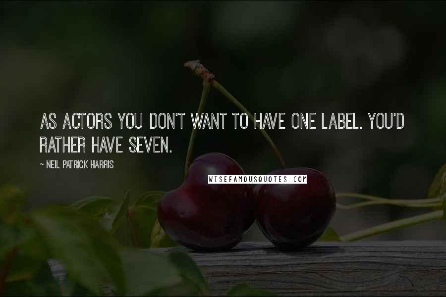 Neil Patrick Harris Quotes: As actors you don't want to have one label. You'd rather have seven.