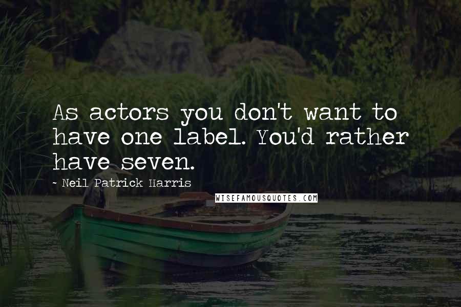 Neil Patrick Harris Quotes: As actors you don't want to have one label. You'd rather have seven.