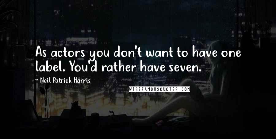 Neil Patrick Harris Quotes: As actors you don't want to have one label. You'd rather have seven.