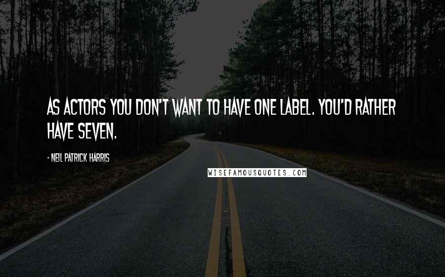 Neil Patrick Harris Quotes: As actors you don't want to have one label. You'd rather have seven.